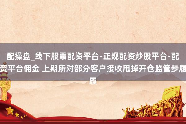 配操盘_线下股票配资平台-正规配资炒股平台-配资平台佣金 上期所对部分客户接收甩掉开仓监管步履