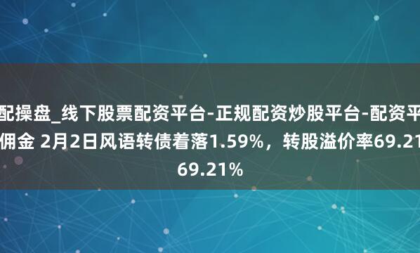 配操盘_线下股票配资平台-正规配资炒股平台-配资平台佣金 2月2日风语转债着落1.59%，转股溢价率69.21%