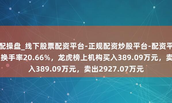 配操盘_线下股票配资平台-正规配资炒股平台-配资平台佣金 流金科技换手率20.66%，龙虎榜上机构买入389.09万元，卖出2927.07万元