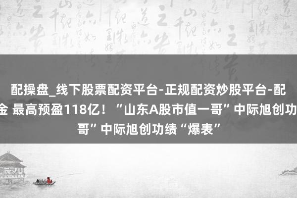 配操盘_线下股票配资平台-正规配资炒股平台-配资平台佣金 最高预盈118亿！“山东A股市值一哥”中际旭创功绩“爆表”