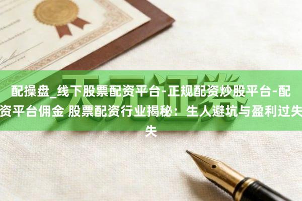 配操盘_线下股票配资平台-正规配资炒股平台-配资平台佣金 股票配资行业揭秘：生人避坑与盈利过失